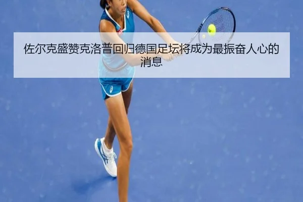 佐尔克盛赞克洛普回归德国足坛将成为最振奋人心的消息